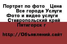 Портрет по фото › Цена ­ 700 - Все города Услуги » Фото и видео услуги   . Ставропольский край,Пятигорск г.